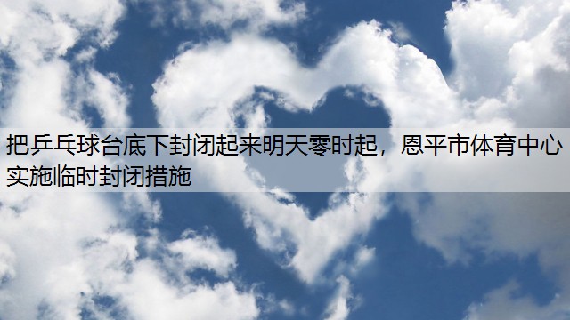 把乒乓球台底下封闭起来明天零时起，恩平市体育中心实施临时封闭措施