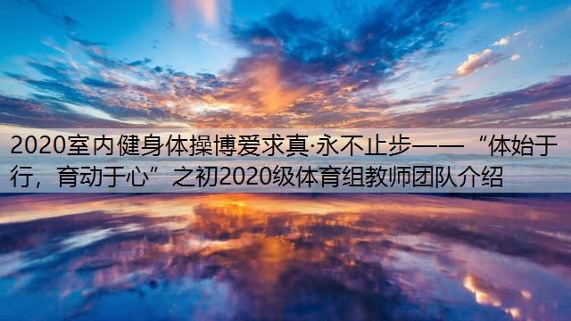 2020室内健身体操博爱求真·永不止步——“体始于行，育动于心”之初2020级体育组教师团队介绍