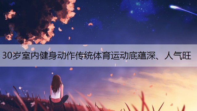 30岁室内健身动作传统体育运动底蕴深、人气旺